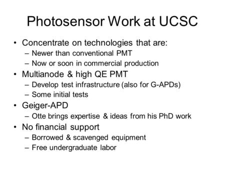 Photosensor Work at UCSC Concentrate on technologies that are: –Newer than conventional PMT –Now or soon in commercial production Multianode & high QE.