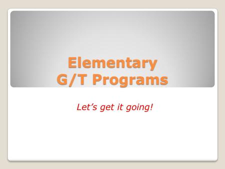 Elementary G/T Programs Let’s get it going!. Elementary G/T Programs Enhance understanding and commitment to implementing HISD and Texas G/T Standards.