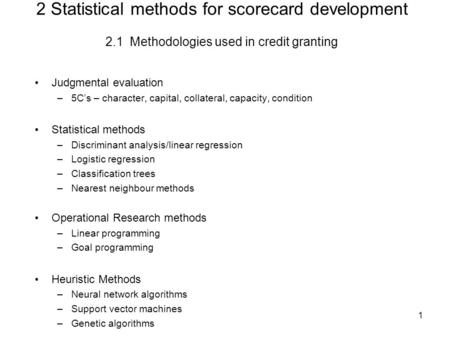 1 2 Statistical methods for scorecard development 2.1 Methodologies used in credit granting Judgmental evaluation –5C’s – character, capital, collateral,