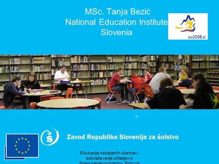 Edukacija nadarjenih učencev - izobraževanje učiteljev in financiranje programov, Brdo pri Kranju, oktober 2007 MSc. Tanja Bezić National Education Institute.