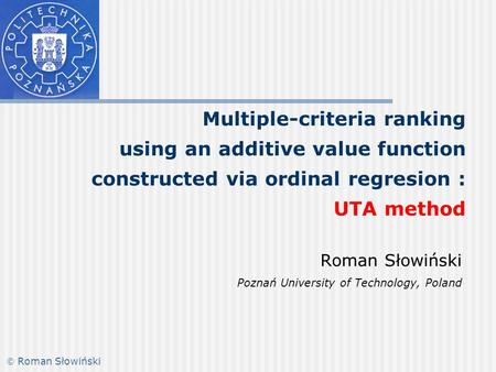 Multiple-criteria ranking using an additive value function constructed via ordinal regresion : UTA method Roman Słowiński Poznań University of Technology,