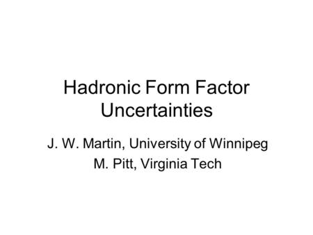 Hadronic Form Factor Uncertainties J. W. Martin, University of Winnipeg M. Pitt, Virginia Tech.