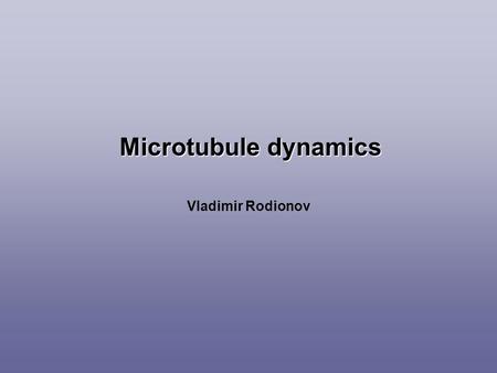 Microtubule dynamics Vladimir Rodionov. The goal of this project is to develop a comprehensive computational tool for modeling cytoskeletal dynamics using.