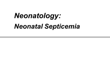 Neonatology: Neonatal Septicemia. Lecture points Morbidity and mortality The compromised host of the neonates in immunology Pathogens for clinical consideration.
