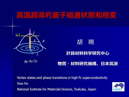 高温超導的量子磁通状態和相変 胡 暁 計算材料科学研究中心 物質・材料研究機構、日本筑波    hc/2e |||| B JsJs  Vortex states and phase transitions in high-Tc superconductivity Xiao Hu National.