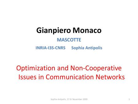Gianpiero Monaco MASCOTTE INRIA-I3S-CNRS Sophia Antipolis Optimization and Non-Cooperative Issues in Communication Networks 1Sophia-Antipolis, 17 th November.