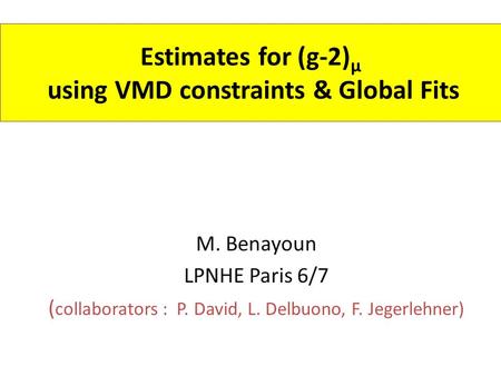 Estimates for (g-2) μ using VMD constraints & Global Fits M. Benayoun LPNHE Paris 6/7 ( collaborators : P. David, L. Delbuono, F. Jegerlehner)