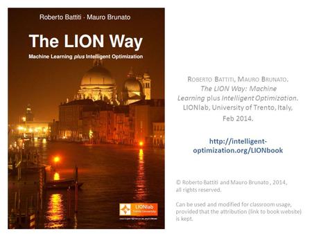 R OBERTO B ATTITI, M AURO B RUNATO. The LION Way: Machine Learning plus Intelligent Optimization. LIONlab, University of Trento, Italy, Feb 2014.
