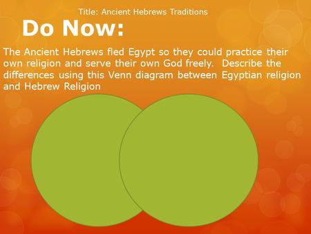 Do Now: Title: Ancient Hebrews Traditions The Ancient Hebrews fled Egypt so they could practice their own religion and serve their own God freely. Describe.