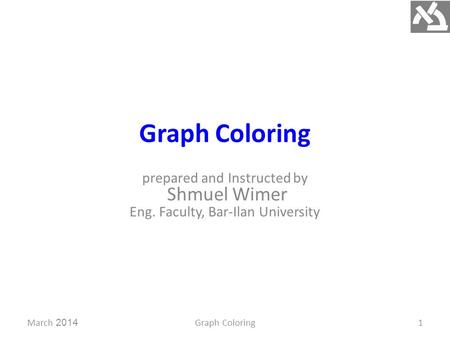 Graph Coloring prepared and Instructed by Shmuel Wimer Eng. Faculty, Bar-Ilan University March 2014Graph Coloring1.