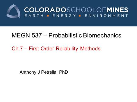 MEGN 537 – Probabilistic Biomechanics Ch.7 – First Order Reliability Methods Anthony J Petrella, PhD.