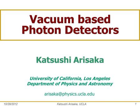 1 University of California, Los Angeles Department of Physics and Astronomy Katsushi Arisaka 10/28/2012 Katsushi Arisaka, UCLA.