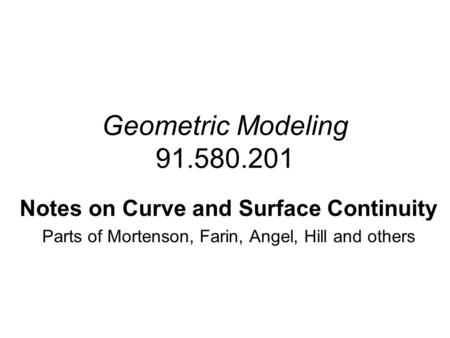 Geometric Modeling 91.580.201 Notes on Curve and Surface Continuity Parts of Mortenson, Farin, Angel, Hill and others.
