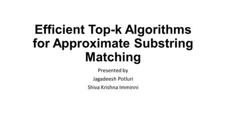 Efficient Top-k Algorithms for Approximate Substring Matching Presented by Jagadeesh Potluri Shiva Krishna Imminni.