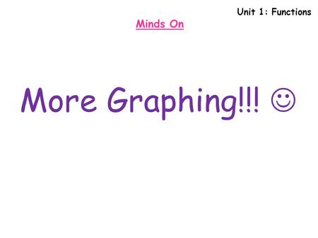 Unit 1: Functions Minds On More Graphing!!! .