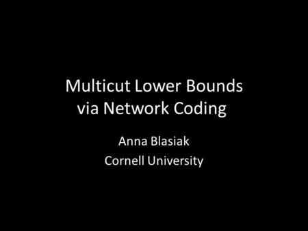 Multicut Lower Bounds via Network Coding Anna Blasiak Cornell University.