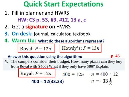 Quick Start Expectations 1.Fill in planner and HWRS HW: CS p. 53, #9, #12, 13 a, c 2.Get a signature on HWRS 3.On desk: journal, calculator, textbook 4.Warm.
