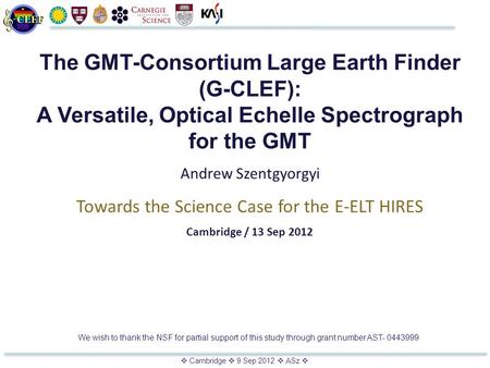  Cambridge  9 Sep 2012  ASz  The GMT-Consortium Large Earth Finder (G-CLEF): A Versatile, Optical Echelle Spectrograph for the GMT Andrew Szentgyorgyi.