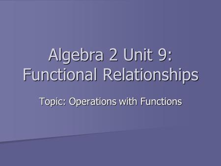 Algebra 2 Unit 9: Functional Relationships Topic: Operations with Functions.