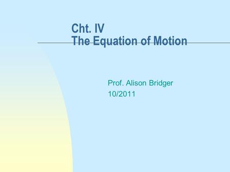 Cht. IV The Equation of Motion Prof. Alison Bridger 10/2011.
