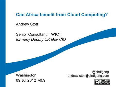 Can Africa benefit from Cloud Computing? Andrew Stott Senior Consultant, TWICT formerly Deputy UK Gov CIO Washington 09 Jul 2012