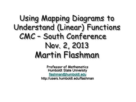 Using Mapping Diagrams to Understand (Linear) Functions CMC – South Conference Nov. 2, 2013 Martin Flashman Professor of Mathematics Humboldt State University.