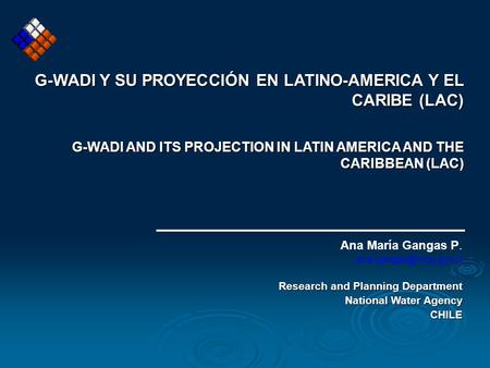 G-WADI Y SU PROYECCIÓN EN LATINO-AMERICA Y EL CARIBE (LAC) G-WADI AND ITS PROJECTION IN LATIN AMERICA AND THE CARIBBEAN (LAC) Ana María Gangas P.