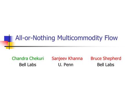 All-or-Nothing Multicommodity Flow Chandra Chekuri Sanjeev Khanna Bruce Shepherd Bell Labs U. Penn Bell Labs.