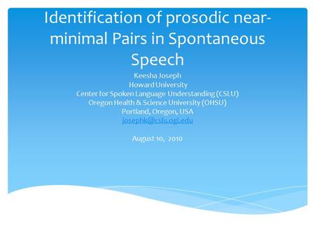 Identification of prosodic near- minimal Pairs in Spontaneous Speech Keesha Joseph Howard University Center for Spoken Language Understanding (CSLU) Oregon.