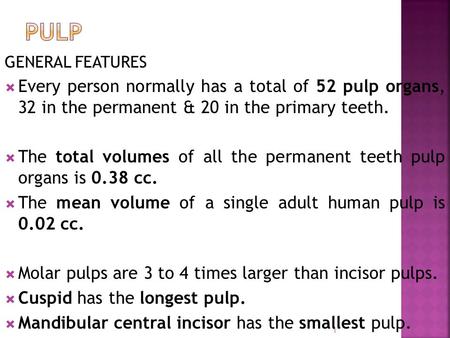 PULP GENERAL FEATURES Every person normally has a total of 52 pulp organs, 32 in the permanent & 20 in the primary teeth. The total volumes of all the.