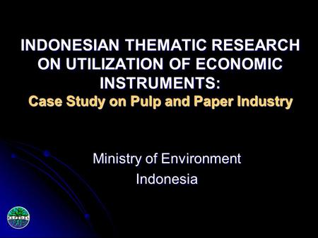 INDONESIAN THEMATIC RESEARCH ON UTILIZATION OF ECONOMIC INSTRUMENTS: Case Study on Pulp and Paper Industry Ministry of Environment Indonesia.
