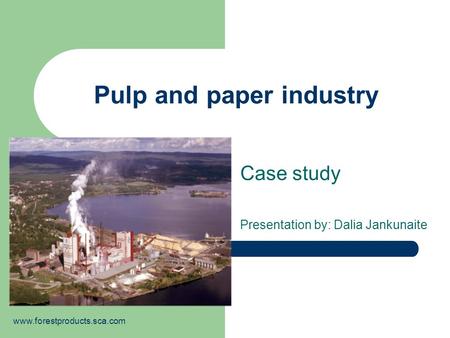 Pulp and paper industry Case study Presentation by: Dalia Jankunaite www.forestproducts.sca.com.