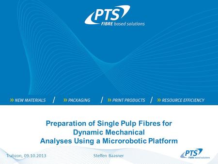 Preparation of Single Pulp Fibres for Dynamic Mechanical Analyses Using a Microrobotic Platform Trabzon, 09.10.2013Steffen Baasner.