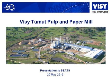 Visy Tumut Pulp and Paper Mill Presentation to SEATS 20 May 2010.