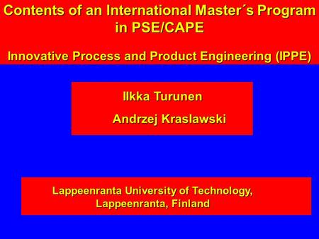 Ilkka Turunen Ilkka Turunen Andrzej Kraslawski Lappeenranta University of Technology, Lappeenranta, Finland Contents of an International Master´s Program.