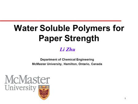 1 Water Soluble Polymers for Paper Strength Li Zhu Department of Chemical Engineering McMaster University, Hamilton, Ontario, Canada.