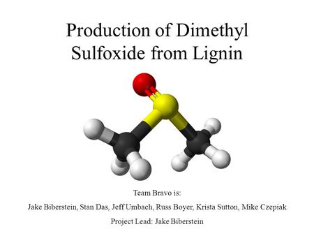 Production of Dimethyl Sulfoxide from Lignin Team Bravo is: Jake Biberstein, Stan Das, Jeff Umbach, Russ Boyer, Krista Sutton, Mike Czepiak Project Lead: