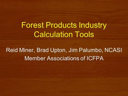 Forest Products Industry Calculation Tools Reid Miner, Brad Upton, Jim Palumbo, NCASI Member Associations of ICFPA.