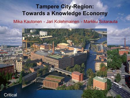 Tampere City-Region: Towards a Knowledge Economy Mika Kautonen - Jari Kolehmainen - Markku Sotarauta Critical.