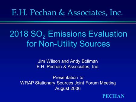 PECHAN 2018 SO 2 Emissions Evaluation for Non-Utility Sources Jim Wilson and Andy Bollman E.H. Pechan & Associates, Inc. Presentation to WRAP Stationary.