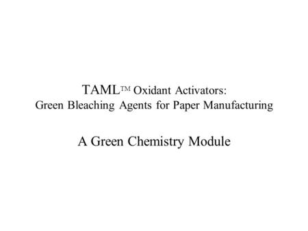 TAML TM Oxidant Activators: Green Bleaching Agents for Paper Manufacturing A Green Chemistry Module.