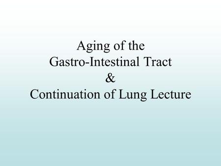 Aging of the Gastro-Intestinal Tract & Continuation of Lung Lecture.