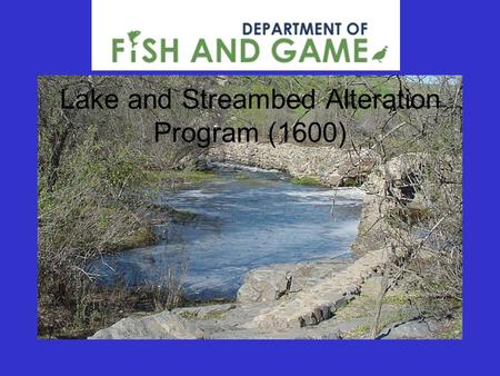 Lake and Streambed Alteration Program (1600). Department’s Mission:  The Mission of the Department of Fish and Game is to manage California's diverse.