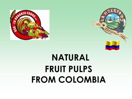 NATURAL FRUIT PULPS FROM COLOMBIA. Natural Fruit Pulps from La Huerta de Oriente Ltda. The edible part of fruits without peel, seeds or pits. Contain.