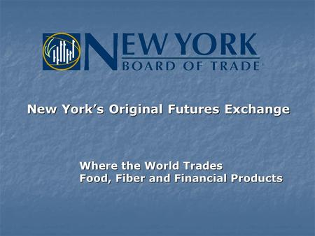 New York’s Original Futures Exchange Where the World Trades Food, Fiber and Financial Products.