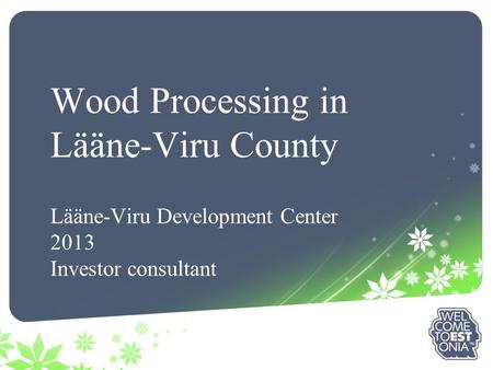 Wood Processing in Lääne-Viru County Lääne-Viru Development Center 2013 Investor consultant.