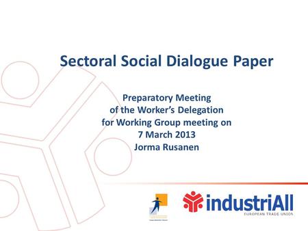 Sectoral Social Dialogue Paper Preparatory Meeting of the Worker’s Delegation for Working Group meeting on 7 March 2013 Jorma Rusanen.