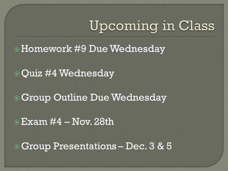  Homework #9 Due Wednesday  Quiz #4 Wednesday  Group Outline Due Wednesday  Exam #4 – Nov. 28th  Group Presentations – Dec. 3 & 5.