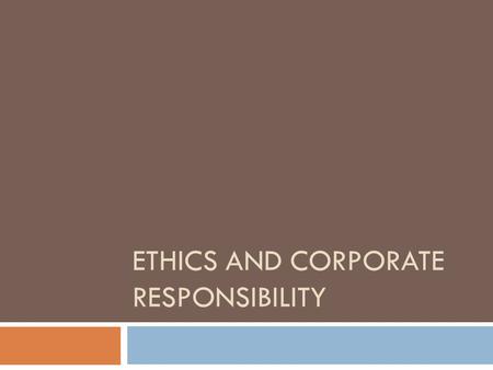 ETHICS AND CORPORATE RESPONSIBILITY. Ethics What are ethics? What are laws? Definition: principles established in a community by some authority that is.