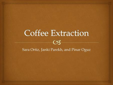Sara Ortiz, Janki Parekh, and Pinar Oguz.   The coffee is extracted from the coffee seed which is also known as the coffee bean. Coffee beans comes.
